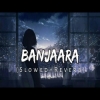 Banjaara (Slowed-Reverb) Lofi Chillout