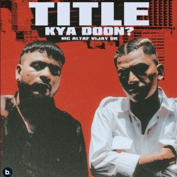 Title Kya Doon? - Vijay Dk, MC Altaf Mp3 Song