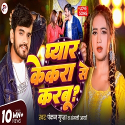 Pyar Kekra Se Karbu - Pankaj Gupta, Anjali Arya Mp3 Song