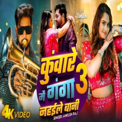 Kunware Mein Ganga Nahaile Bani 3 - Ankush Raja, Shilpi Raj Mp3 Song